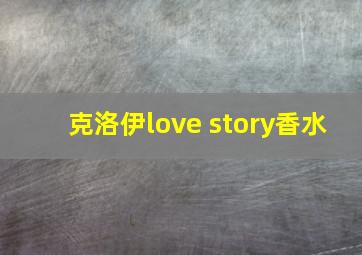 克洛伊love story香水